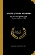 Chemistry of the Albumens: Ten Lectures Delivered in the Michaelmas Term, 1904