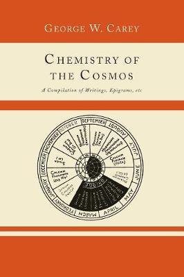 Chemistry of the Cosmos; A Compilation of Writings, Epigrams, Etc., - Carey, George W