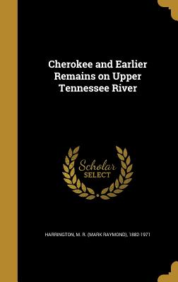 Cherokee and Earlier Remains on Upper Tennessee River - Harrington, M R (Mark Raymond) 1882-1 (Creator)