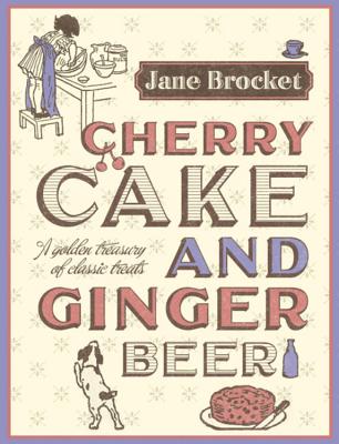 Cherry Cake & Ginger Beer: A golden treasury of classic treats - Brocket, Jane