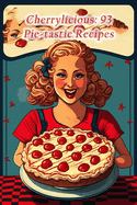 Cherrylicious: 93 Pie-tastic Recipes