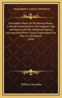 Cheselden's Plates of the Human Bones, Correctly Reduced from the Original Copy, and Improved with Additional Figures; Accompanied with Concise Explanations for the Use of Students - Cheselden, William