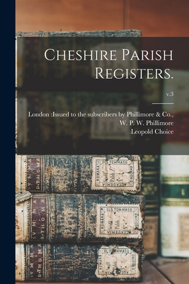 Cheshire Parish Registers.; v.3 - London Issued to the Subscribers by (Creator), and Phillimore, W P W (William Phillim (Creator), and Choice, Leopold