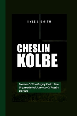 Cheslin Kolbe: Master of the Rugby Field- The Unparalleled Journey of a Rugby Genius - J Smith, Kyle