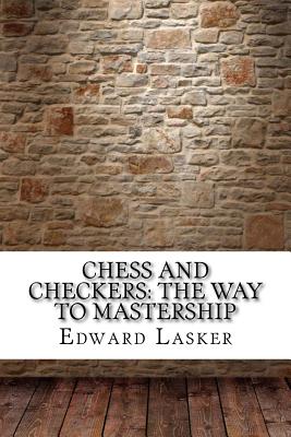 Chess and Checkers: The Way to Mastership - Lasker, Edward