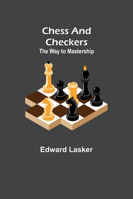 Chess and Checkers: The Way to Mastership - Lasker, Edward