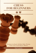 Chess for Beginners: Dominate Any Board with Basic Rules, Winning Tactics and A Grand Master's Mindset