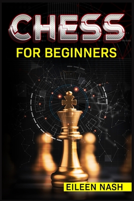 Chess for Beginners: Step-by-Step Instructions on How to Play. The Best Beginners Strategies on How to Learn the Best Basic Moves and Tactics to Win (2022 Guide for Newbies) - Nash, Eileen