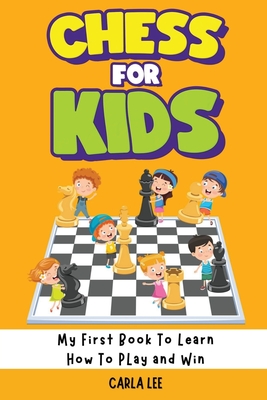 Chess for Kids: My First Book To Learn How To Play and Win: Rules, Strategies and Tactics. How To Play Chess in a Simple and Fun Way. From Begginner to Champion Guide - Lee, Carla