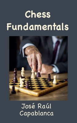 Chess Fundamentals (Illustrated and Unabridged) - Capablanca, Jos Ral