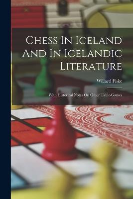 Chess In Iceland And In Icelandic Literature: With Historical Notes On Other Table-games - Fiske, Willard