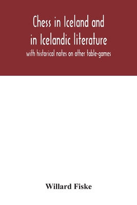 Chess in Iceland and in Icelandic literature: with historical notes on other table-games - Fiske, Willard