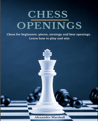 Chess Openings: Chess for beginners: pieces, strategy and best openings. Learn how to play and win. - Marshall, Alexander