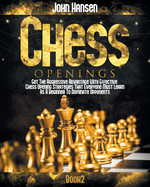 Chess Openings: Get The Aggressive Advantage With Effective Chess Opening Strategies That Everyone Must Learn As A Beginner To Dominate Opponents