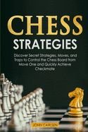 Chess Strategies: Discover Secret Strategies, Moves, and Traps to Control the Chess Board from Move One and Quickly Achieve Checkmate