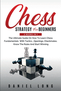 Chess Strategy For Beginners: 2 Books In 1 The Ultimate Guide On How To Learn Chess Fundamentals With Tactics, Openings, Checkmates, Know The Rules And Start Winning
