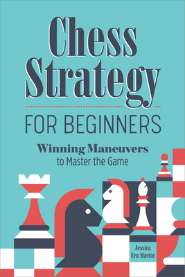 Chess Strategy for Beginners: Winning Maneuvers to Master the Game - Martin, Jessica Era