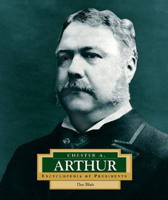 Chester A. Arthur: America's 21st President - Elish, Dan