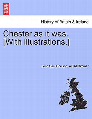 Chester as It Was. [With Illustrations.] - Howson, John Saul, and Rimmer, Alfred