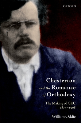 Chesterton and the Romance of Orthodoxy: The Making of GKC, 1874-1908 - Oddie, William