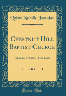 Chestnut Hill Baptist Church: Glimpses of Sixty-Three Years (Classic Reprint)