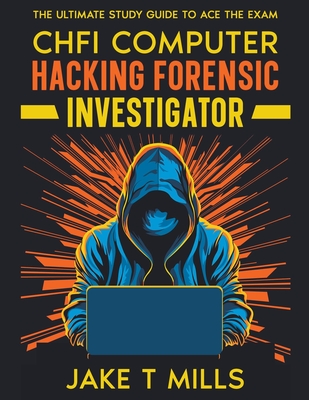 CHFI Computer Hacking Forensic Investigator The Ultimate Study Guide to Ace the Exam - Mills, Jake T