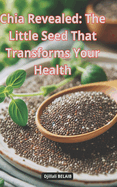 Chia Revealed: The Little Seed That Transforms Your Health: chia seeds benefits