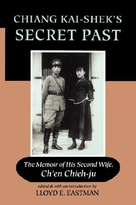 Chiang Kai-Shek's Secret Past: The Memoir of His Second Wife - Ch'en Chieh-Ju, and Chan, George Hy, and Eastman, Margaret