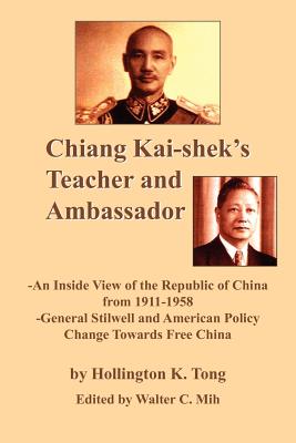 Chiang Kai-Shek's Teacher and Ambassador: An Inside View of the Republic of China from 1911-1958 -General Stillwell and American Policy Change Towards - Tong, Hollington K