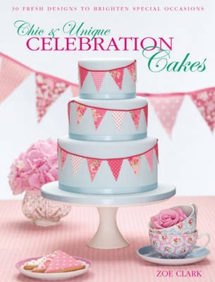 Chic & Unique Celebration Cakes: 30 Fresh Designs to Brighten Special Occasions - Clark, Zoe
