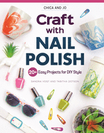Chica and Jo Craft with Nail Polish: 20+ Easy Projects for DIY Style