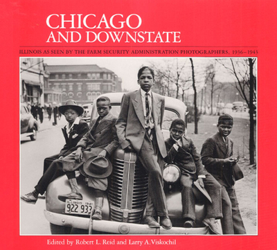 Chicago and Downstate: Illinois as Seen by the Farm Security Administration Photographers, 1936-1943 - Reid, Robert L, Dr. (Editor), and Viskochil, Larry A (Editor)