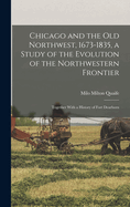 Chicago and the Old Northwest, 1673-1835, a Study of the Evolution of the Northwestern Frontier; Together With a History of Fort Dearborn