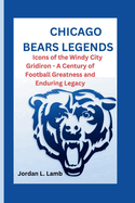 Chicago Bears Legends: Icons of the Windy City Gridiron - A Century of Football Greatness and Enduring Legacy