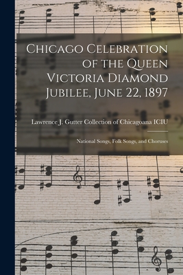 Chicago Celebration of the Queen Victoria Diamond Jubilee, June 22, 1897: National Songs, Folk Songs, and Choruses - Lawrence J Gutter Collection of Chic (Creator)