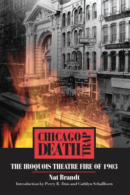 Chicago Death Trap: The Iroquois Theatre Fire of 1903 - Brandt, Nat, and Duis, Perry R (Introduction by), and Schallhorn, Cathlyn (Introduction by)