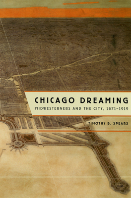 Chicago Dreaming: Midwesterners and the City, 1871-1919 - Spears, Timothy B, Mr.