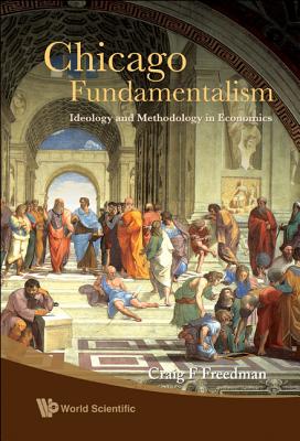 Chicago Fundamentalism: Ideology and Methodology in Economics - Freedman, Craig F