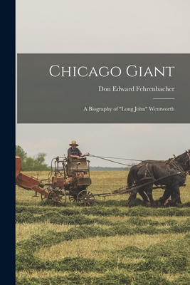 Chicago Giant: a Biography of "Long John" Wentworth - Fehrenbacher, Don Edward 1920-