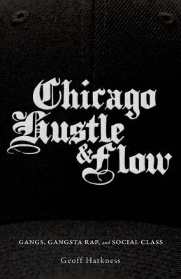 Chicago Hustle and Flow: Gangs, Gangsta Rap, and Social Class - Harkness, Geoff