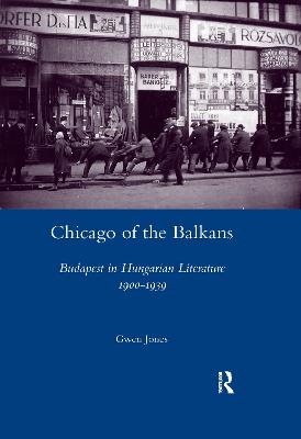 Chicago of the Balkans: Budapest in Hungarian Literature 1900-1939 - Jones, Gwen