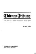 Chicago Tribune: The Rise of a Great American Newspaper - Wendt, Lloyd