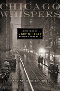 Chicago Whispers: A History of Lgbt Chicago Before Stonewall