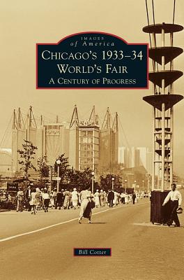 Chicago's 1933-34 World's Fair: A Century of Progress - Cotter, Bill