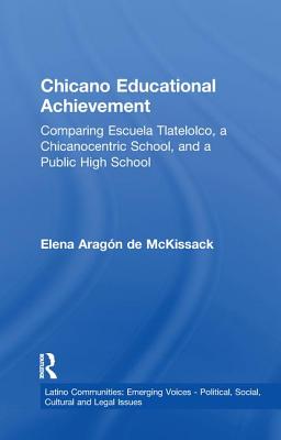 Chicano Educational Achievement: Comparing Escuela Tlatelolco, A Chicanocentric School, and a Public High School - McKissack, Elena Aragon de