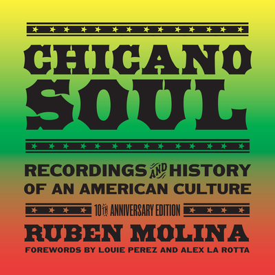 Chicano Soul: Recordings and History of an American Culture, 10th Anniversary Edition - Molina, Ruben, and Perez, Louie (Foreword by), and Larotta, Alex (Foreword by)