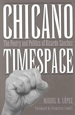 Chicano Timespace: The Poetry and Politics of Ricardo Snchez - Lopez, Miguel R, and Lomeli, Francisco (Foreword by)