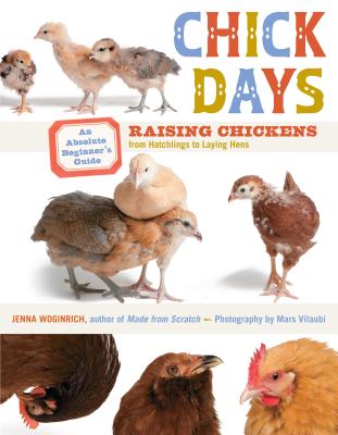 Chick Days: An Absolute Beginner's Guide to Raising Chickens from Hatchlings to Laying Hens - Woginrich, Jenna, and Vilaubi, Mars (Photographer)