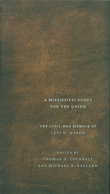 Chickasaw, a Mississippi Scout for the Union: The Civil War Memoir of Levi H. Naron, as Recounted by R. W. Surby - Cockrell, Thomas D (Editor), and Ballard, Michael B (Editor)