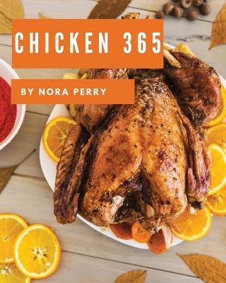 Chicken 365: Enjoy 365 Days with Amazing Chicken Recipes in Your Own Chicken Cookbook! [book 1] - Perry, Nora
